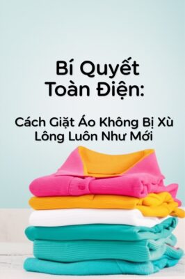 Bí Quyết Toàn Diện: Cách Giặt Áo Không Bị Xù Lông Luôn Như Mới