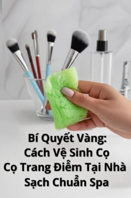 Bí Quyết Vàng: Cách Vệ Sinh Cọ Trang Điểm Tại Nhà Sạch Chuẩn Spa