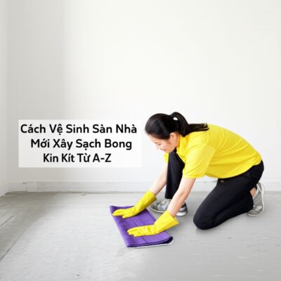 Cách Vệ Sinh Sàn Nhà Mới Xây Sạch Bong Kin Kít Từ A-Z