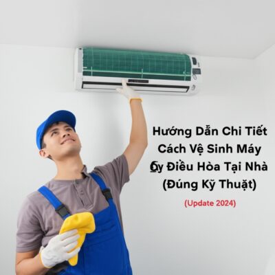 Hướng Dẫn Chi Tiết Cách Vệ Sinh Máy Điều Hòa Tại Nhà Đúng Kỹ Thuật (Update 2024)