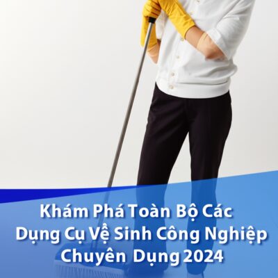 Khám Phá Toàn Bộ Các Dụng Cụ Vệ Sinh Công Nghiệp Chuyên Dụng 2024